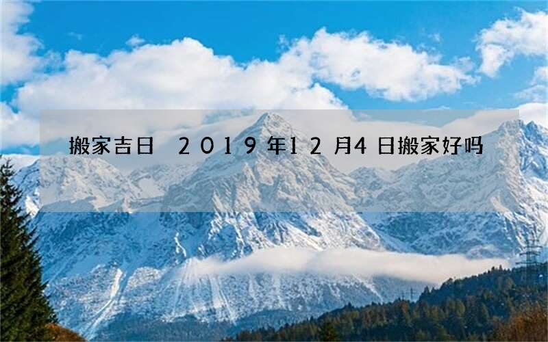 搬家吉日 2019年12月4日搬家好吗